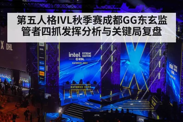 第五人格IVL秋季赛成都GG东玄监管者四抓发挥分析与关键局复盘