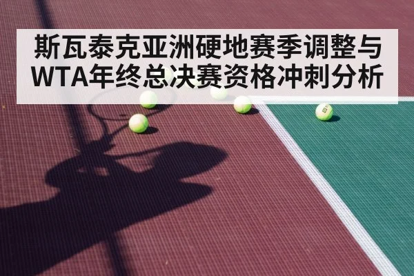 斯瓦泰克亚洲硬地赛季调整与WTA年终总决赛资格冲刺分析